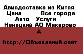 Авиадоставка из Китая › Цена ­ 100 - Все города Авто » Услуги   . Ненецкий АО,Макарово д.